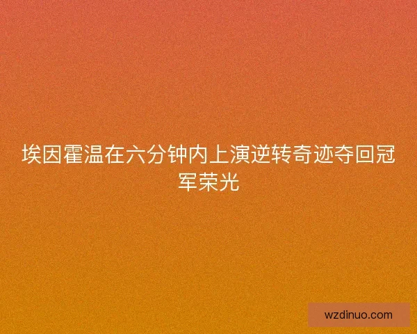 埃因霍温在六分钟内上演逆转奇迹夺回冠军荣光