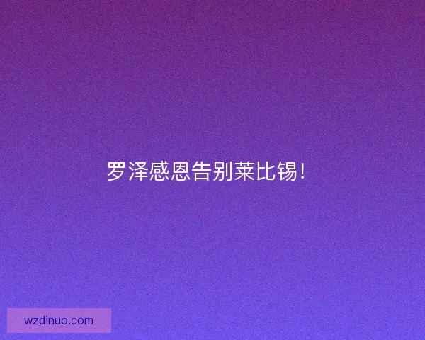 罗泽感恩告别莱比锡！